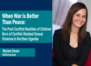 an image of Myriam Denov with the text &amp;quot;When War is Better Than Peace: The Post-Conflict Realities of Children Born of Conflict-Related Sexual Violence in Northern Uganda&amp;quot;